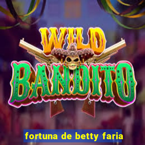 fortuna de betty faria